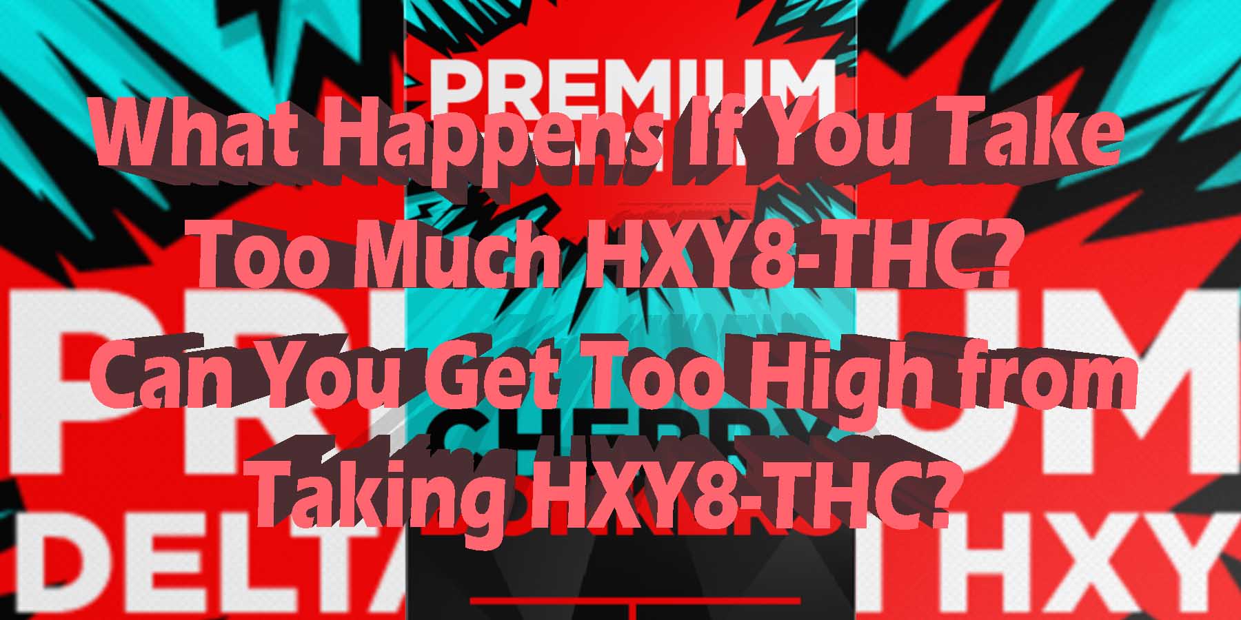 What Happens If You Take Too Much HXY8 SideEffects-BestBrand-GoodPrice-GetNearMe-LowestCoupon DiscountStore Shoponline VapeCarts Online StrongestSmoke ShopBinoid